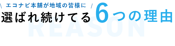 エコナビ本舗が地域の皆様に選ばれ続けている6つの理由