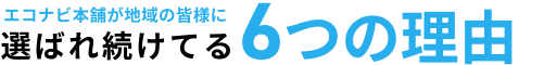 エコナビ本舗が地域のお客様に選ばれ続けている6つの理由